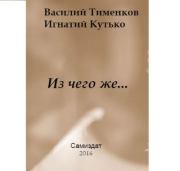 Книга - Из чего же….  Василий Тименков , Игнатий Васильевич Кутько  - прочитать полностью в библиотеке КнигаГо