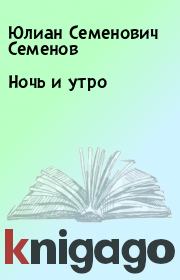 Книга - Ночь и утро.  Юлиан Семенович Семенов  - прочитать полностью в библиотеке КнигаГо