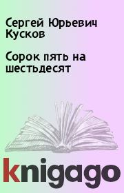 Книга - Сорок пять на шестьдесят.  Сергей Юрьевич Кусков  - прочитать полностью в библиотеке КнигаГо