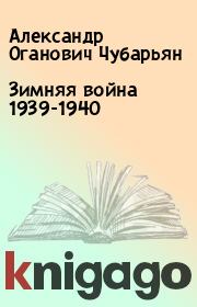 Зимняя война 1939-1940. Александр Оганович Чубарьян