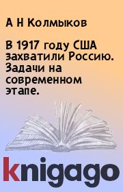 Книга - В 1917 году США захватили Россию. Задачи на современном этапе..  А Н Колмыков  - прочитать полностью в библиотеке КнигаГо