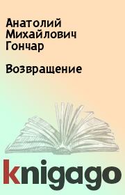 Книга - Возвращение.  Анатолий Михайлович Гончар  - прочитать полностью в библиотеке КнигаГо