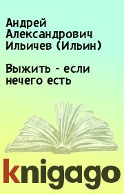 Книга - Выжить - если нечего есть.  Андрей Александрович Ильичев (Ильин)  - прочитать полностью в библиотеке КнигаГо