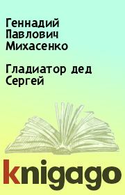 Книга - Гладиатор дед Сергей.  Геннадий Павлович Михасенко  - прочитать полностью в библиотеке КнигаГо