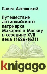 Путешествие антиохийского патриарха Макария в Москву в середине XVII века (1628-1631). Павел Алеппский
