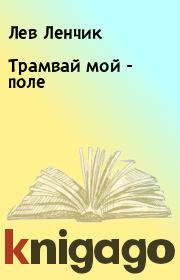 Книга - Трамвай мой - поле.  Лев Ленчик  - прочитать полностью в библиотеке КнигаГо