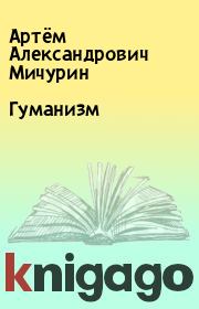 Книга - Гуманизм.  Артём Александрович Мичурин  - прочитать полностью в библиотеке КнигаГо