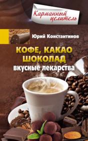 Книга - Кофе, какао, шоколад. Вкусные лекарства.  Юрий Михайлович Константинов  - прочитать полностью в библиотеке КнигаГо