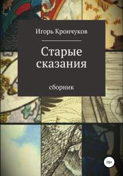 Книга - Старые сказания.  Игорь Николаевич Крончуков  - прочитать полностью в библиотеке КнигаГо
