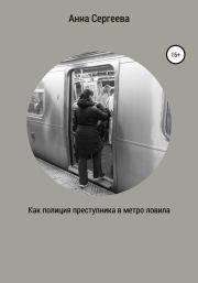 Книга - Как полиция преступника в метро ловила.  Анна Андреевна Сергеева  - прочитать полностью в библиотеке КнигаГо