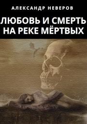 Книга - Любовь и Смерть на Реке Мёртвых.  Александр Владимирович Неверов  - прочитать полностью в библиотеке КнигаГо