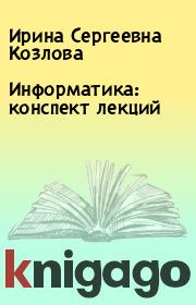 Книга - Информатика: конспект лекций.  Ирина Сергеевна Козлова  - прочитать полностью в библиотеке КнигаГо