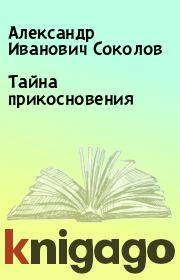 Книга - Тайна прикосновения.  Александр Иванович Соколов  - прочитать полностью в библиотеке КнигаГо