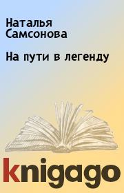 Книга - На пути в легенду.  Наталья Самсонова  - прочитать полностью в библиотеке КнигаГо