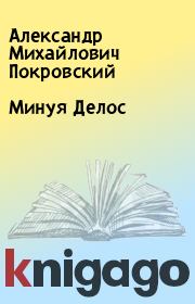 Книга - Минуя Делос.  Александр Михайлович Покровский  - прочитать полностью в библиотеке КнигаГо