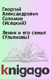 Книга - Ленин и его семья (Ульяновы).  Георгий Александрович Соломон (Исецкий)  - прочитать полностью в библиотеке КнигаГо