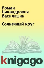 Книга - Солнечный круг.  Роман Никандрович Василишин  - прочитать полностью в библиотеке КнигаГо