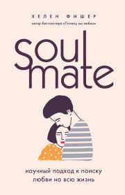 Soulmate. Научный подход к поиску любви на всю жизнь. Хелен Фишер
