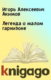 Книга - Легенда о малом гарнизоне.  Игорь Алексеевич Акимов  - прочитать полностью в библиотеке КнигаГо