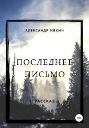 Книга - Последнее письмо.  Александр Николаевич Ивкин  - прочитать полностью в библиотеке КнигаГо
