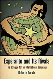 Esperanto and Its Rivals: The Struggle for an International Language. Roberto ía