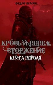 Книга - Кровь и Пепел. Вторжение.  Федор Ерасов  - прочитать полностью в библиотеке КнигаГо