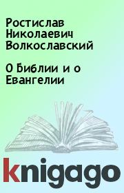 Книга - О Библии и о Евангелии.  Ростислав Николаевич Волкославский  - прочитать полностью в библиотеке КнигаГо