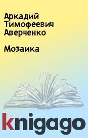 Книга - Мозаика.  Аркадий Тимофеевич Аверченко  - прочитать полностью в библиотеке КнигаГо