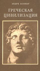 Греческая цивилизация. Т.1. От Илиады до Парфенона . Андре Боннар