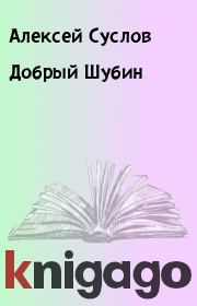 Книга - Добpый Шубин.  Алексей Суслов  - прочитать полностью в библиотеке КнигаГо