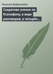 Сократово учение по Ксенофону, в виде разговоров, в четырёх книгах. Николай Александрович Добролюбов