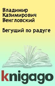 Книга - Бегущий по радуге.  Владимир Казимирович Венгловский  - прочитать полностью в библиотеке КнигаГо