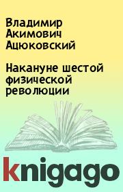 Книга - Накануне шестой физической революции.  Владимир Акимович Ацюковский  - прочитать полностью в библиотеке КнигаГо