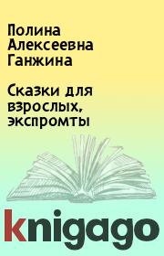 Книга - Сказки для взрослых, экспромты.  Полина Алексеевна Ганжина  - прочитать полностью в библиотеке КнигаГо