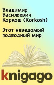Книга - Этот неведомый подводный мир.  Владимир Васильевич Коркош (Korkosh)  - прочитать полностью в библиотеке КнигаГо