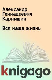 Книга - Вся наша жизнь.  Александр Геннадьевич Карнишин  - прочитать полностью в библиотеке КнигаГо