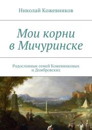 Книга - Мои корни в Мичуринске.  Николай Кожевников  - прочитать полностью в библиотеке КнигаГо