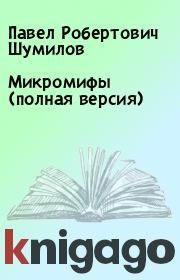 Книга - Микромифы (полная версия).  Павел Робертович Шумилов  - прочитать полностью в библиотеке КнигаГо