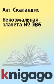 Книга - Ненормальная планета № 386.  Ант Скаландис  - прочитать полностью в библиотеке КнигаГо