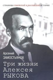 Три жизни Алексея Рыкова: беллетризованная биография. Арсений Александрович Замостьянов
