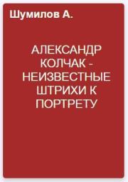 Книга - Александр Колчак - неизвестные штрихи к портрету.  Александр Васильевич Шумилов  - прочитать полностью в библиотеке КнигаГо