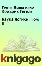 Книга - Наука логики. Том II.  Георг Вильгельм Фридрих Гегель  - прочитать полностью в библиотеке КнигаГо