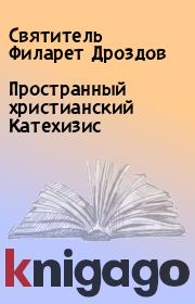 Книга - Пространный христианский Катехизис.  Святитель Филарет Дроздов  - прочитать полностью в библиотеке КнигаГо