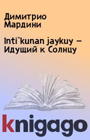 Книга - Inti`kunan jaykuy — Идущий к Солнцу.  Димитрио Мардини  - прочитать полностью в библиотеке КнигаГо