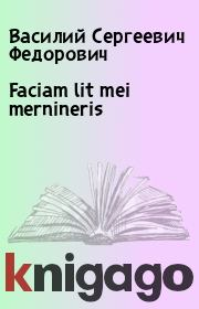 Книга - Faciam lit mei mernineris.  Василий Сергеевич Федорович  - прочитать полностью в библиотеке КнигаГо