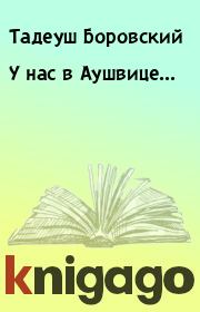 Книга - У нас в Аушвице....  Тадеуш Боровский  - прочитать полностью в библиотеке КнигаГо