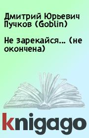 Книга - Не зарекайся... (не окончена).  Дмитрий Юрьевич Пучков (Goblin)  - прочитать полностью в библиотеке КнигаГо