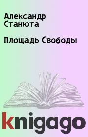 Книга - Площадь Свободы.  Александр Станюта  - прочитать полностью в библиотеке КнигаГо