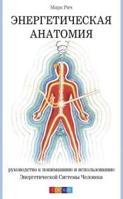 Энергетическая анатомия. Руководство к пониманию и использованию Энергетической Системы Человека. Марк Рич