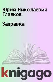 Книга - Заправка.  Юрий Николаевич Глазков  - прочитать полностью в библиотеке КнигаГо